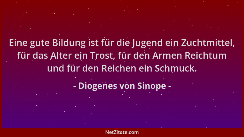 Diogenes von Sinope - Eine gute Bildung ist für die Jugend ein Zuchtmittel, für das Alter ein Trost, für den Armen Reichtum...