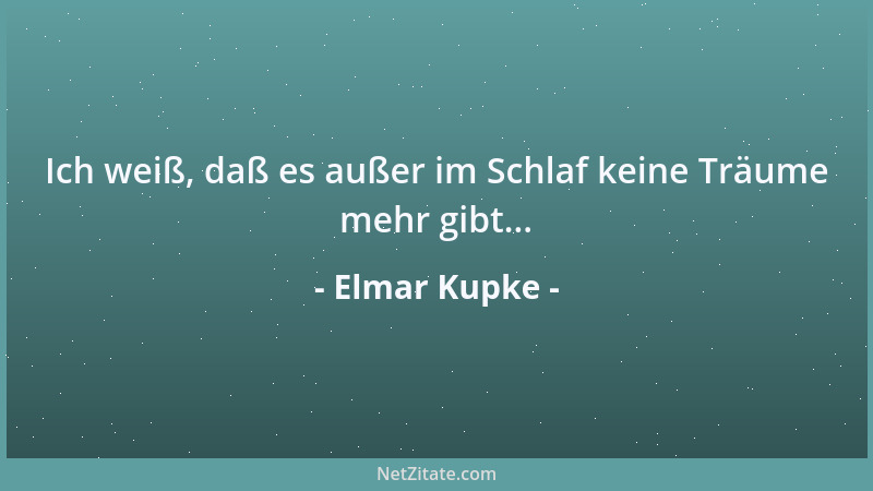 Elmar Kupke - Ich weiß, daß es außer im Schlaf keine Träume mehr gibt......
