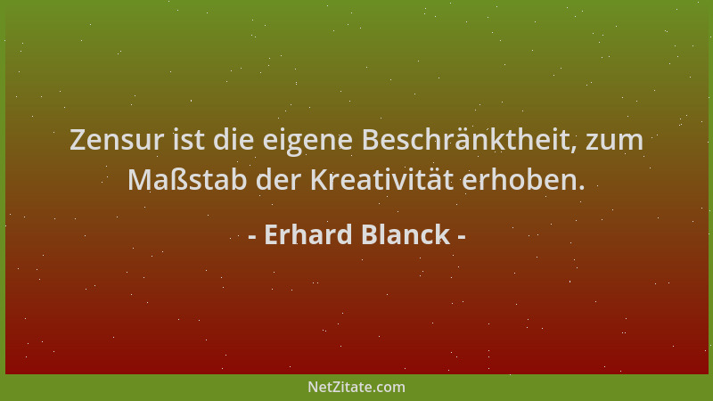 Erhard Blanck - Zensur ist die eigene Beschränktheit, zum Maßstab der Kreativität erhoben....