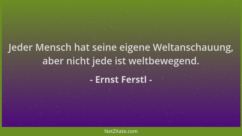 Ernst Ferstl - Jeder Mensch hat seine eigene Weltanschauung, aber nicht jede ist weltbewegend....