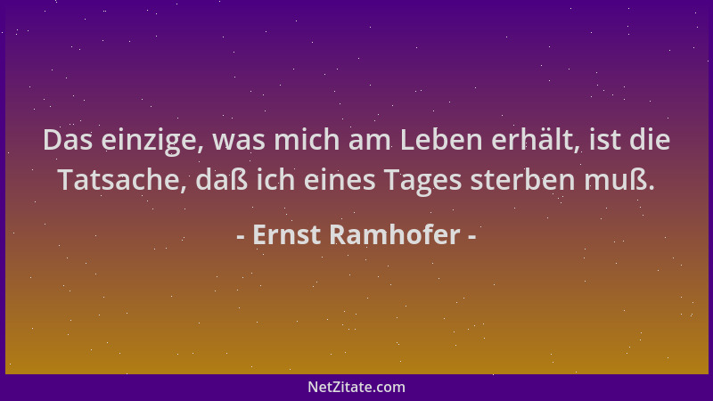 Ernst Ramhofer - Das einzige, was mich am Leben erhält, ist die Tatsache, daß ich eines Tages sterben muß....