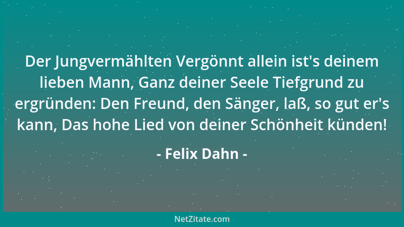 Felix Dahn - Der Jungvermählten Vergönnt allein ist 's deinem lieben Mann, Ganz deiner Seele Tiefgrund zu ergründen: Den Fre...