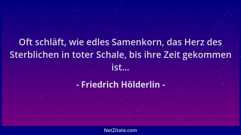 Friedrich Hölderlin - Oft schläft, wie edles Samenkorn, das Herz des Sterblichen in toter Schale, bis ihre Zeit gekommen is...