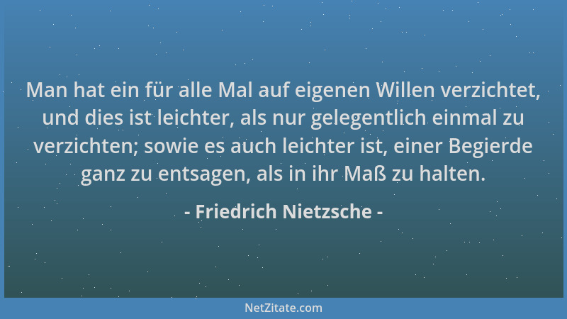 Friedrich Nietzsche - Man hat ein für alle Mal auf eigenen Willen verzichtet, und dies ist leichter, als nur gelegentlich e...