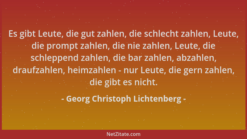 Georg Christoph Lichtenberg - Es gibt Leute, die gut zahlen, die schlecht zahlen, Leute, die prompt zahlen, die nie zahlen,...