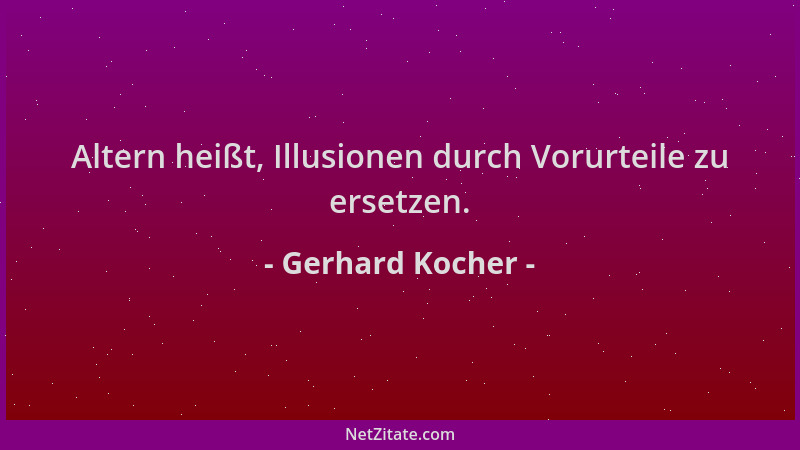 Gerhard Kocher - Altern heißt, Illusionen durch Vorurteile zu ersetzen....