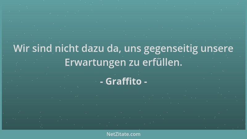 Graffito - Wir sind nicht dazu da, uns gegenseitig unsere Erwartungen zu erfüllen....