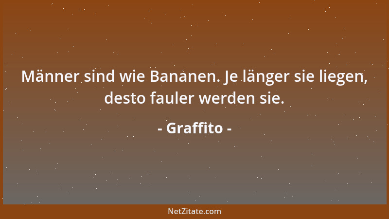 Graffito - Männer sind wie Bananen. Je länger sie liegen, desto fauler werden sie....