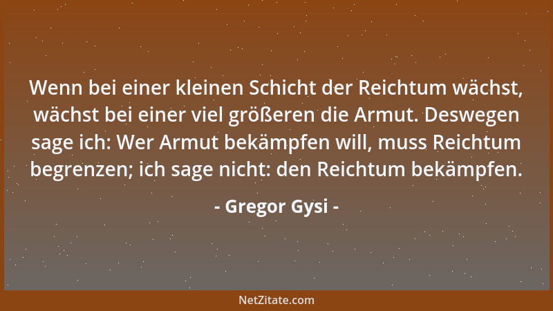 Gregor Gysi - Wenn bei einer kleinen Schicht der Reichtum wächst, wächst bei einer viel größeren die Armut. Deswegen sage i...