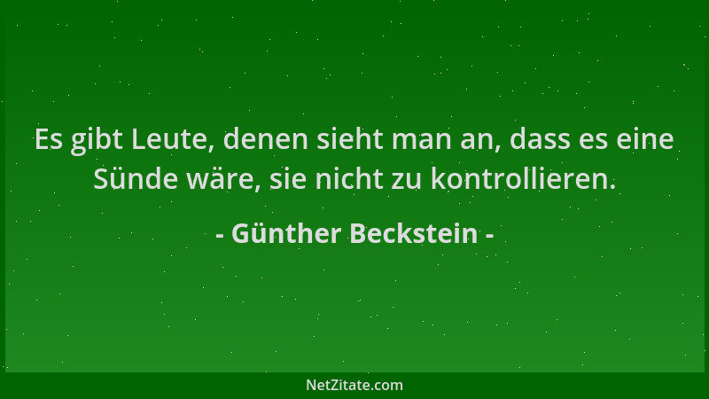 Günther Beckstein - Es gibt Leute, denen sieht man an, dass es eine Sünde wäre, sie nicht zu kontrollieren....