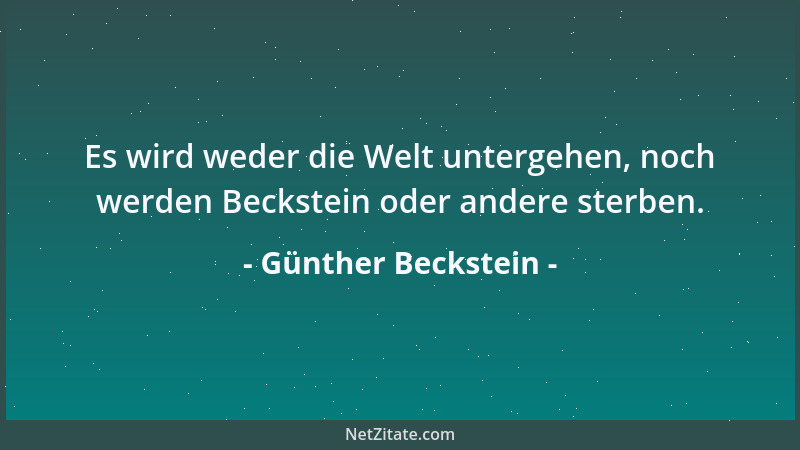 Günther Beckstein - Es wird weder die Welt untergehen, noch werden Beckstein oder andere sterben....