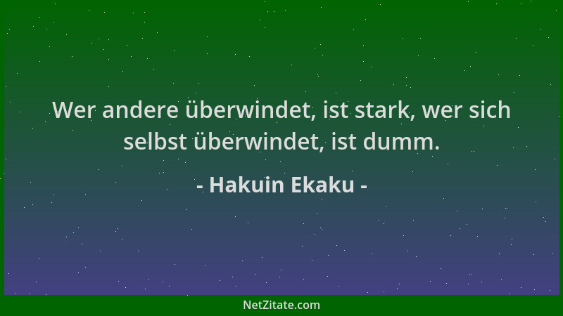 Hakuin Ekaku - Wer andere überwindet, ist stark, wer sich selbst überwindet, ist dumm....