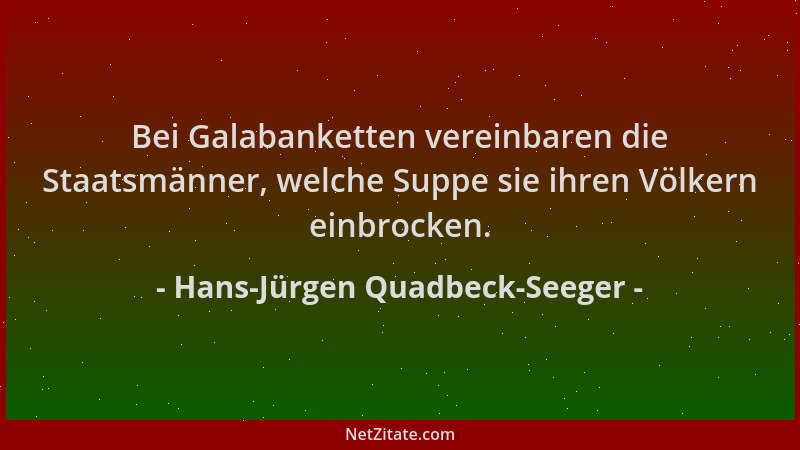 Hans-Jürgen Quadbeck-Seeger - Bei Galabanketten vereinbaren die Staatsmänner, welche Suppe sie ihren Völkern einbrocken....