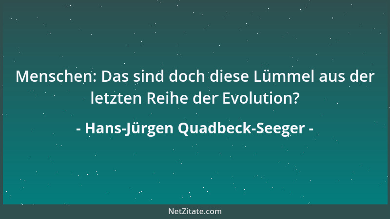 Hans-Jürgen Quadbeck-Seeger - Menschen: Das sind doch diese Lümmel aus der letzten Reihe der Evolution?...