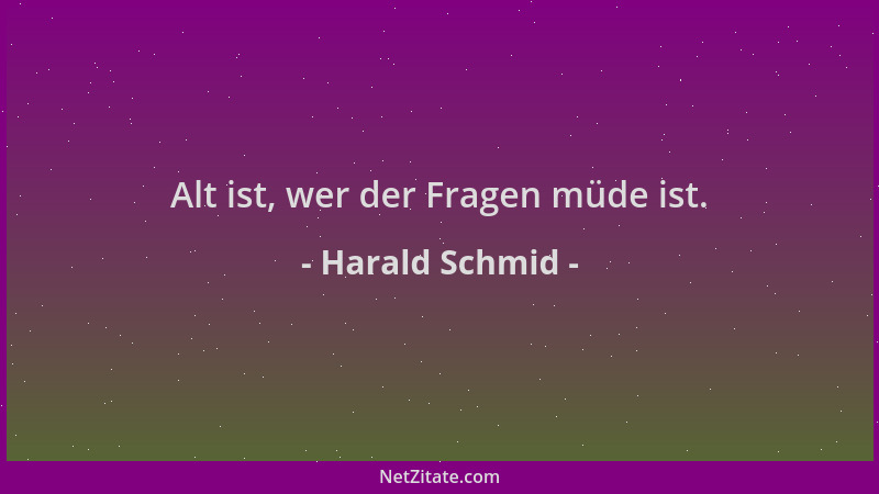 Harald Schmid - Alt ist, wer der Fragen müde ist....
