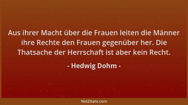 Hedwig Dohm - Aus ihrer Macht über die Frauen leiten die Männer ihre Rechte den Frauen gegenüber her. Die Thatsache der Her...