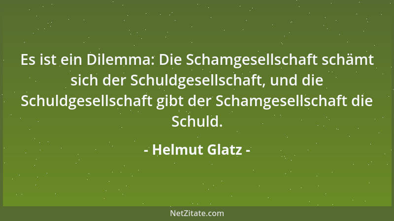 Helmut Glatz - Es ist ein Dilemma: Die Schamgesellschaft schämt sich der Schuldgesellschaft, und die Schuldgesellschaft gib...