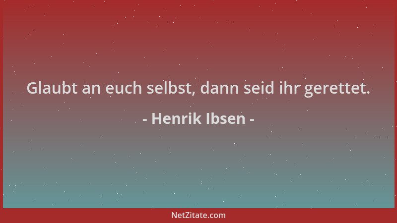 Henrik Ibsen - Glaubt an euch selbst, dann seid ihr gerettet....