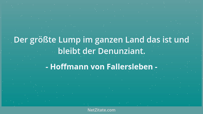 Hoffmann von Fallersleben - Der größte Lump im ganzen Land das ist und bleibt der Denunziant....