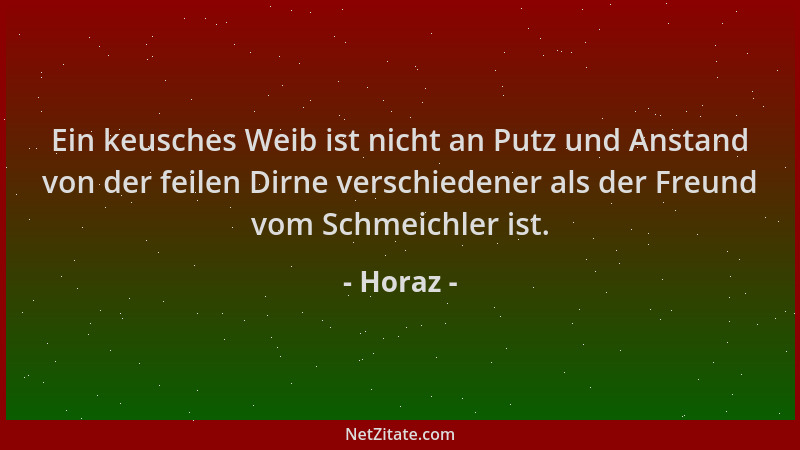 Horaz - Ein keusches Weib ist nicht an Putz und Anstand von der feilen Dirne verschiedener als der Freund vom Schmeichler i...