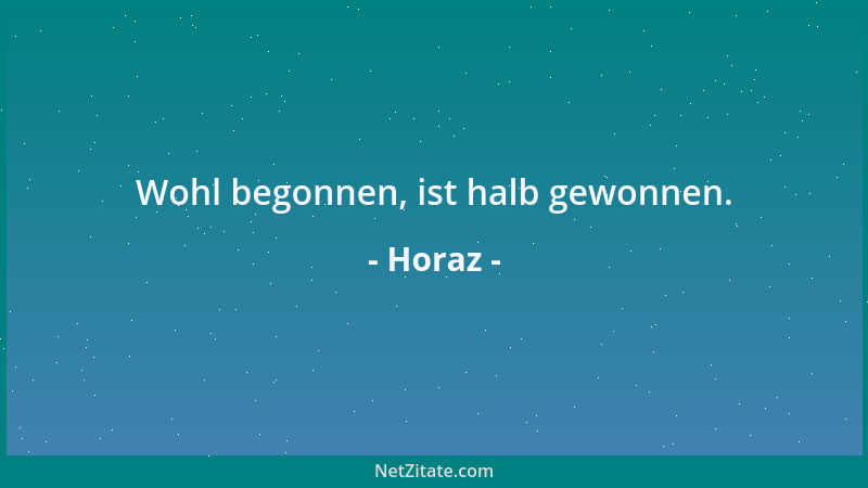 Horaz - Wohl begonnen, ist halb gewonnen....