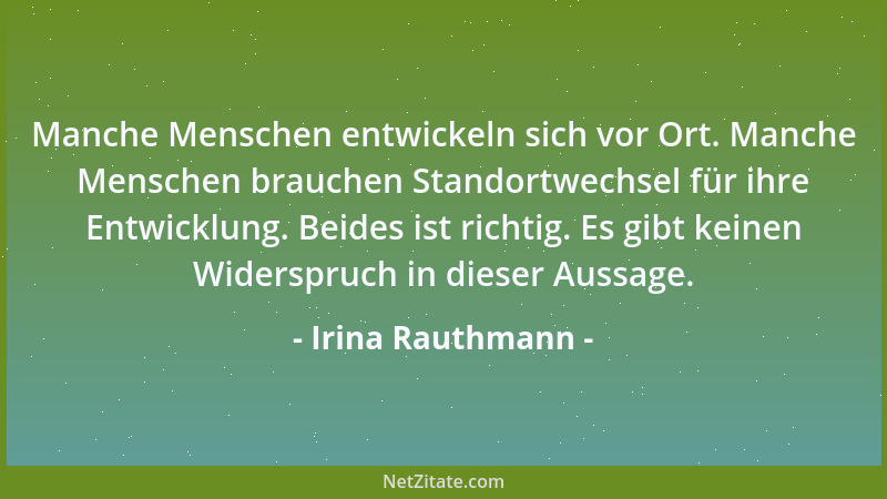Irina Rauthmann - Manche Menschen entwickeln sich vor Ort. Manche Menschen brauchen Standortwechsel für ihre Entwicklung. B...