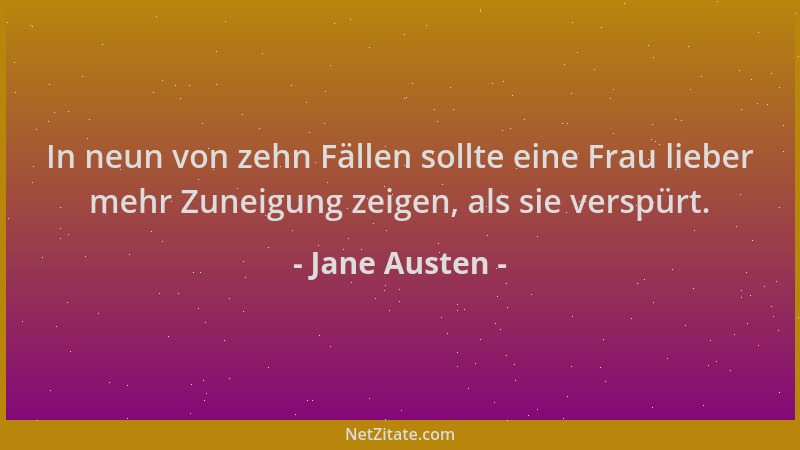 Jane Austen - In neun von zehn Fällen sollte eine Frau lieber mehr Zuneigung zeigen, als sie verspürt....