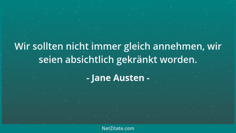 Jane Austen - Wir sollten nicht immer gleich annehmen, wir seien absichtlich gekränkt worden....