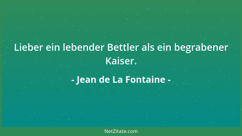 Jean de La Fontaine - Lieber ein lebender Bettler als ein begrabener Kaiser....