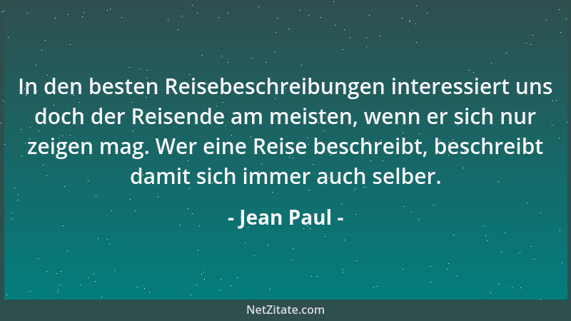 Jean Paul - In den besten Reisebeschreibungen interessiert uns doch der Reisende am meisten, wenn er sich nur zeigen mag. W...