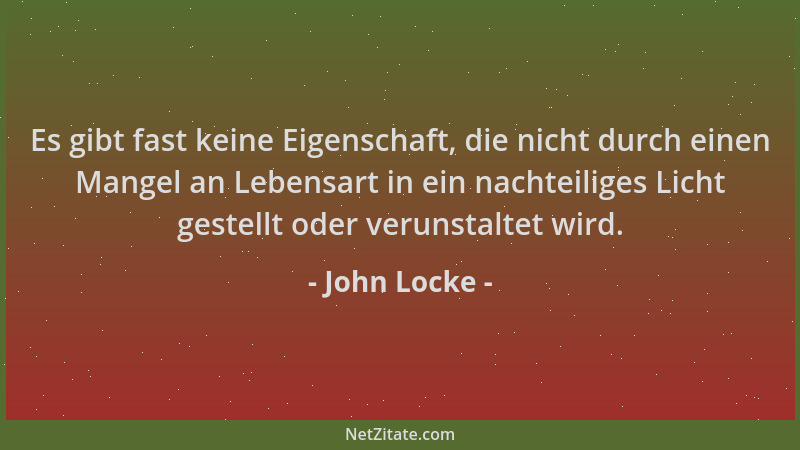 John Locke - Es gibt fast keine Eigenschaft, die nicht durch einen Mangel an Lebensart in ein nachteiliges Licht gestellt o...