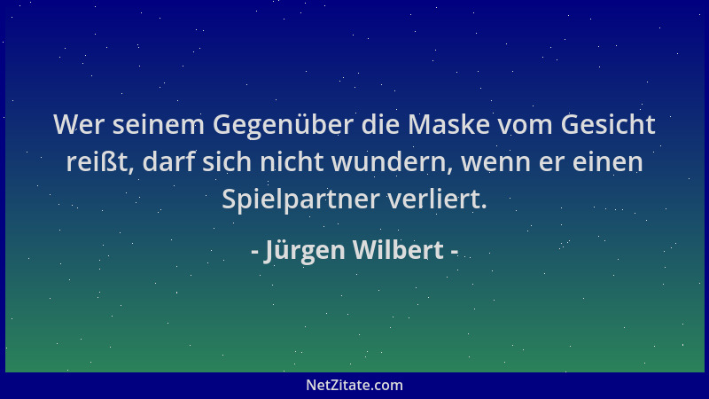Jürgen Wilbert - Wer seinem Gegenüber die Maske vom Gesicht reißt, darf sich nicht wundern, wenn er einen Spielpartner verl...