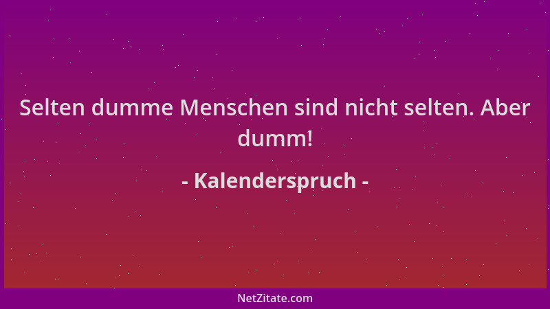 Kalenderspruch - Selten dumme Menschen sind nicht selten. Aber dumm!...