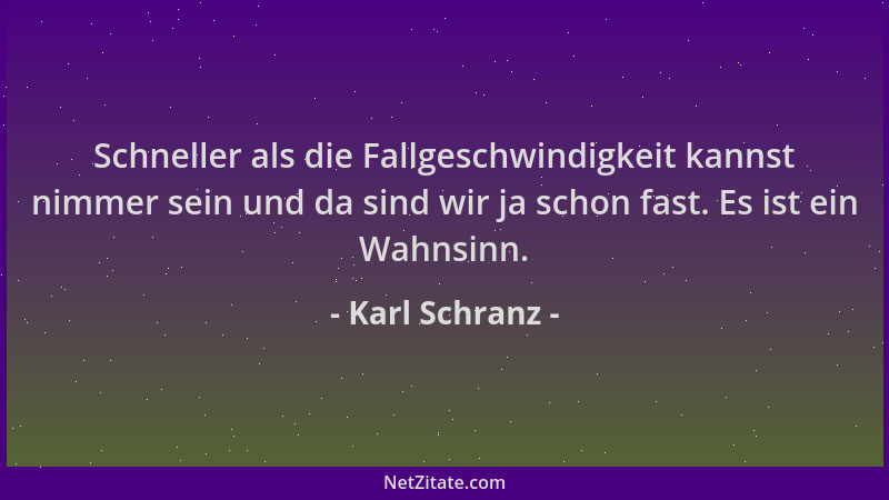 Karl Schranz - Schneller als die Fallgeschwindigkeit kannst nimmer sein und da sind wir ja schon fast. Es ist ein Wahnsinn....