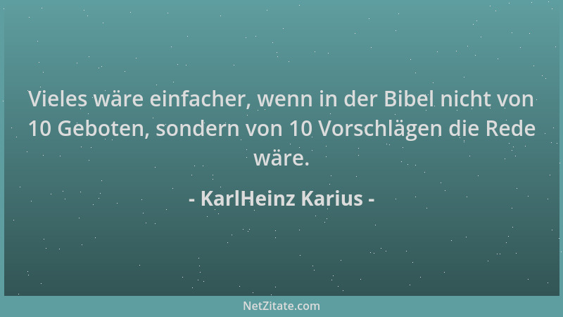 KarlHeinz Karius - Vieles wäre einfacher, wenn in der Bibel nicht von 10 Geboten, sondern von 10 Vorschlägen die Rede wäre....