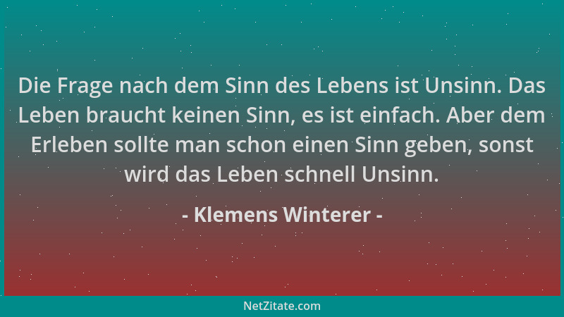 Klemens Winterer - Die Frage nach dem Sinn des Lebens ist Unsinn. Das Leben braucht keinen Sinn, es ist einfach. Aber dem E...