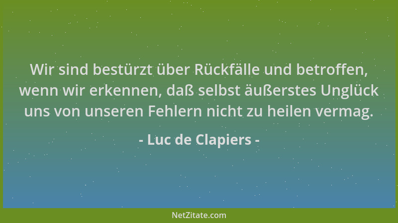 Luc de Clapiers - Wir sind bestürzt über Rückfälle und betroffen, wenn wir erkennen, daß selbst äußerstes Unglück uns von u...