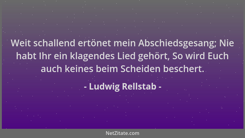 Ludwig Rellstab - Weit schallend ertönet mein Abschiedsgesang; Nie habt Ihr ein klagendes Lied gehört, So wird Euch auch ke...