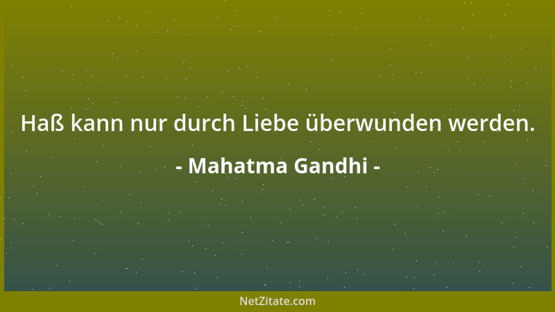 Mahatma Gandhi - Haß kann nur durch Liebe überwunden werden....