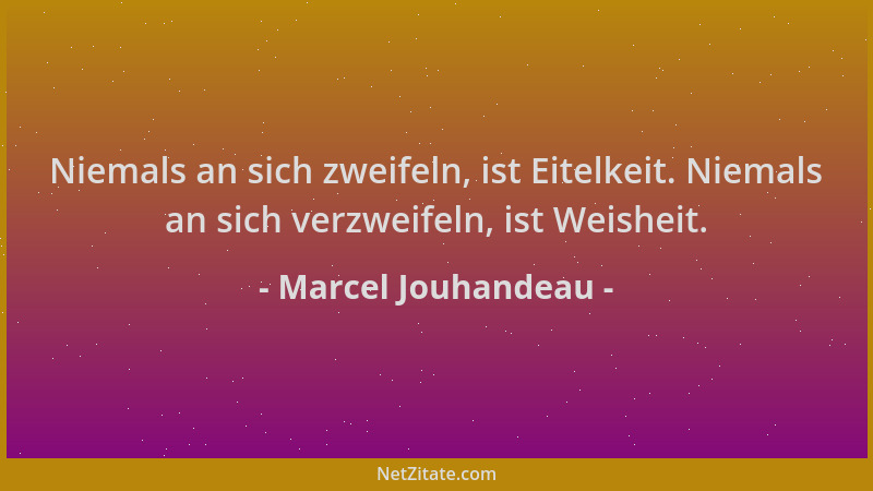 Marcel Jouhandeau - Niemals an sich zweifeln, ist Eitelkeit. Niemals an sich verzweifeln, ist Weisheit....