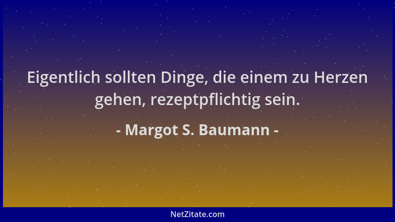 Margot S. Baumann - Eigentlich sollten Dinge, die einem zu Herzen gehen, rezeptpflichtig sein....