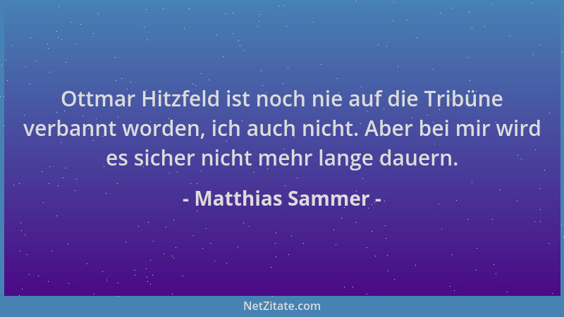 Matthias Sammer - Ottmar Hitzfeld ist noch nie auf die Tribüne verbannt worden, ich auch nicht. Aber bei mir wird es sicher...