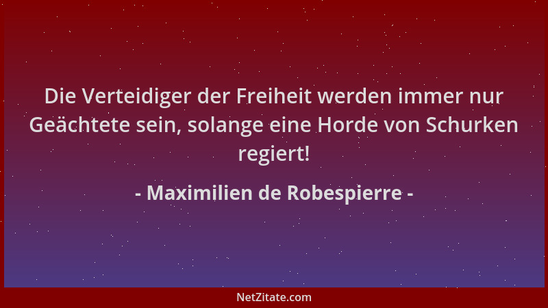 Maximilien de Robespierre - Die Verteidiger der Freiheit werden immer nur Geächtete sein, solange eine Horde von Schurken r...