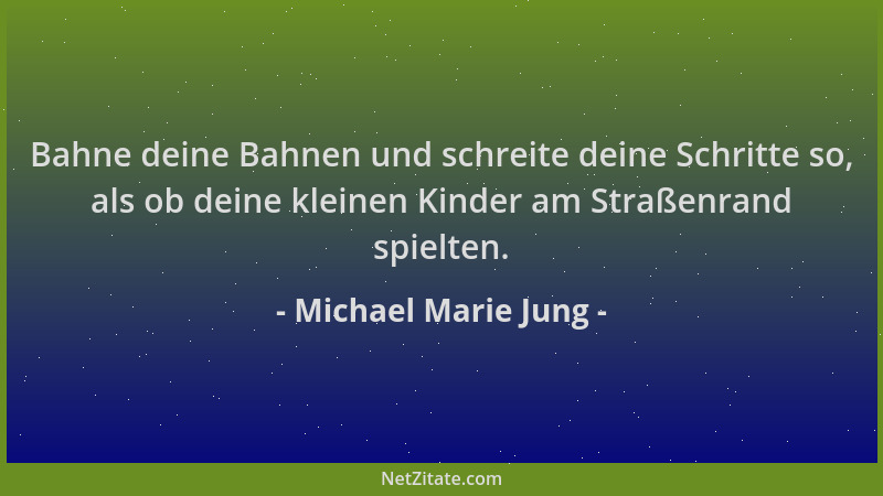 Michael Marie Jung - Bahne deine Bahnen und schreite deine Schritte so, als ob deine kleinen Kinder am Straßenrand spielten...