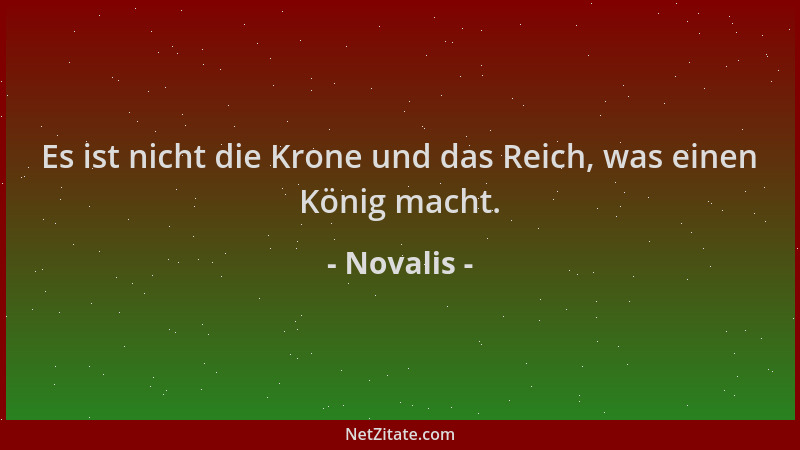 Novalis - Es ist nicht die Krone und das Reich, was einen König macht....
