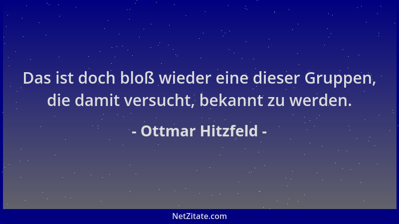 Ottmar Hitzfeld - Das ist doch bloß wieder eine dieser Gruppen, die damit versucht, bekannt zu werden....