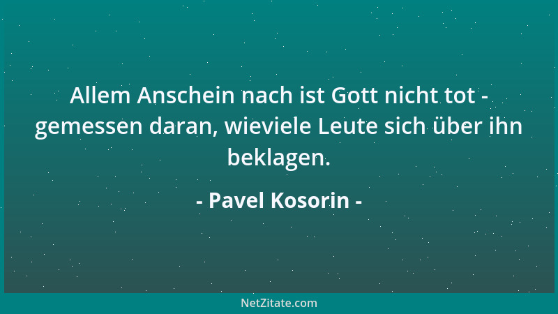 Pavel Kosorin - Allem Anschein nach ist Gott nicht tot - gemessen daran, wieviele Leute sich über ihn beklagen....