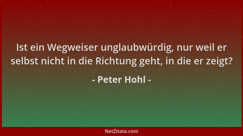 Peter Hohl - Ist ein Wegweiser unglaubwürdig, nur weil er selbst nicht in die Richtung geht, in die er zeigt?...