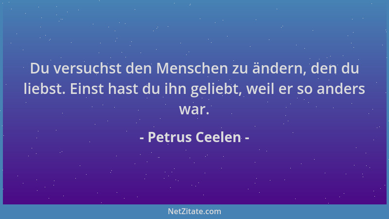 Petrus Ceelen - Du versuchst den Menschen zu ändern, den du liebst. Einst hast du ihn geliebt, weil er so anders war....