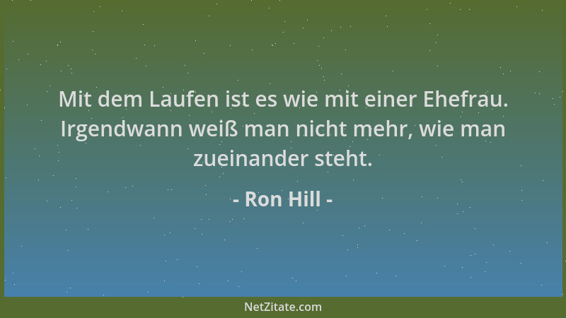 Ron Hill - Mit dem Laufen ist es wie mit einer Ehefrau. Irgendwann weiß man nicht mehr, wie man zueinander steht....